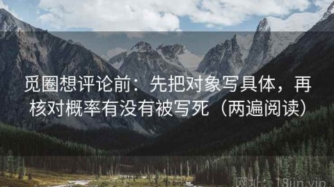 觅圈想评论前：先把对象写具体，再核对概率有没有被写死（两遍阅读）
