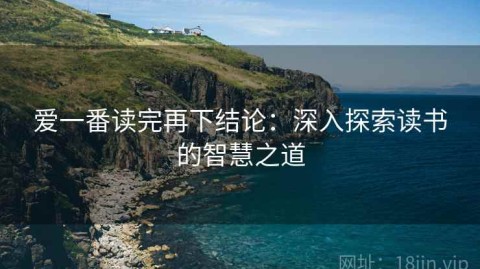 爱一番读完再下结论：深入探索读书的智慧之道