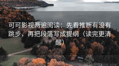 可可影视两遍阅读：先看推断有没有跳步，再把段落写成提纲（读完更清醒）
