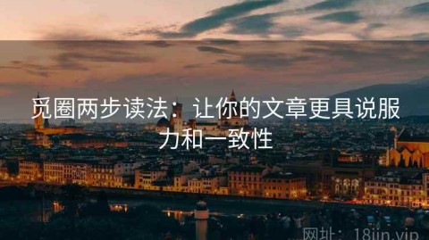 觅圈两步读法：让你的文章更具说服力和一致性