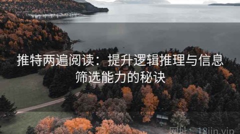 推特两遍阅读：提升逻辑推理与信息筛选能力的秘诀