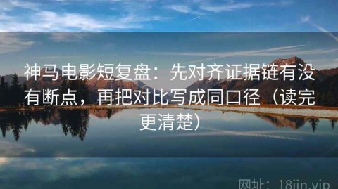 神马电影短复盘：先对齐证据链有没有断点，再把对比写成同口径（读完更清楚）