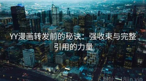 YY漫画转发前的秘诀：强收束与完整引用的力量