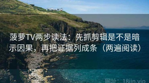 菠萝TV两步读法：先抓剪辑是不是暗示因果，再把证据列成条（两遍阅读）