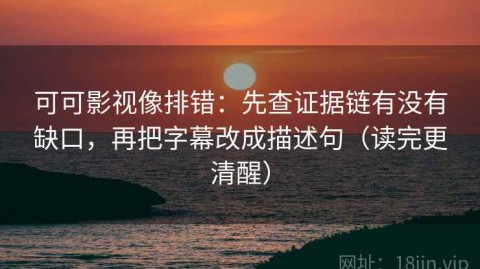 可可影视像排错：先查证据链有没有缺口，再把字幕改成描述句（读完更清醒）
