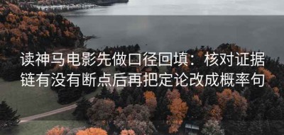 读神马电影先做口径回填：核对证据链有没有断点后再把定论改成概率句