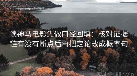 读神马电影先做口径回填：核对证据链有没有断点后再把定论改成概率句