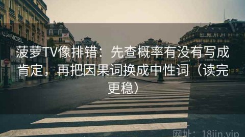 菠萝TV像排错：先查概率有没有写成肯定，再把因果词换成中性词（读完更稳）