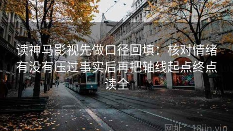 读神马影视先做口径回填：核对情绪有没有压过事实后再把轴线起点终点读全