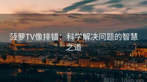 菠萝TV像排错：科学解决问题的智慧之道