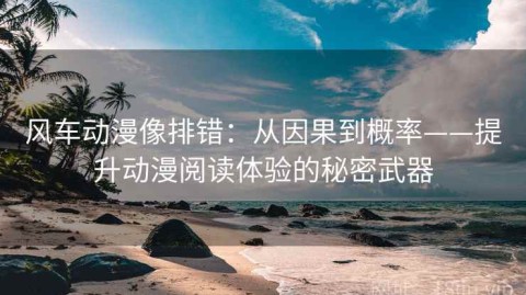 风车动漫像排错：从因果到概率——提升动漫阅读体验的秘密武器