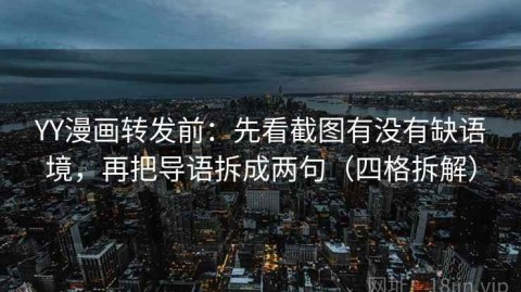 YY漫画转发前：先看截图有没有缺语境，再把导语拆成两句（四格拆解）