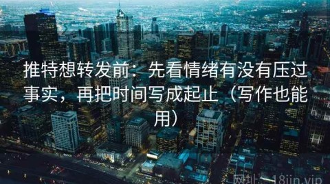推特想转发前：先看情绪有没有压过事实，再把时间写成起止（写作也能用）