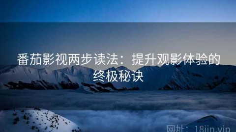 番茄影视两步读法：提升观影体验的终极秘诀