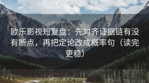 欧乐影视短复盘：先对齐证据链有没有断点，再把定论改成概率句（读完更稳）