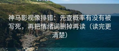 神马影视像排错：先查概率有没有被写死，再把情绪词删掉再读（读完更清楚）