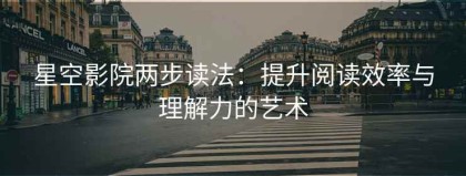 星空影院两步读法：提升阅读效率与理解力的艺术