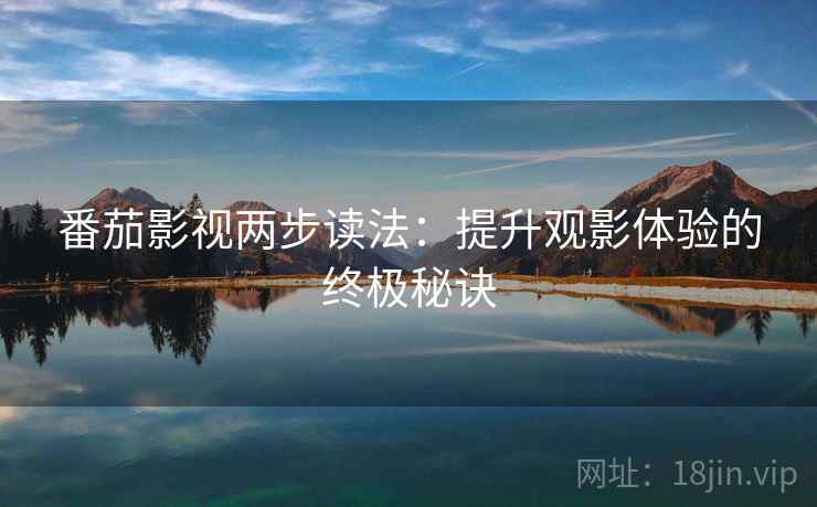 番茄影视两步读法：提升观影体验的终极秘诀