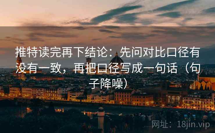 推特读完再下结论：先问对比口径有没有一致，再把口径写成一句话（句子降噪）