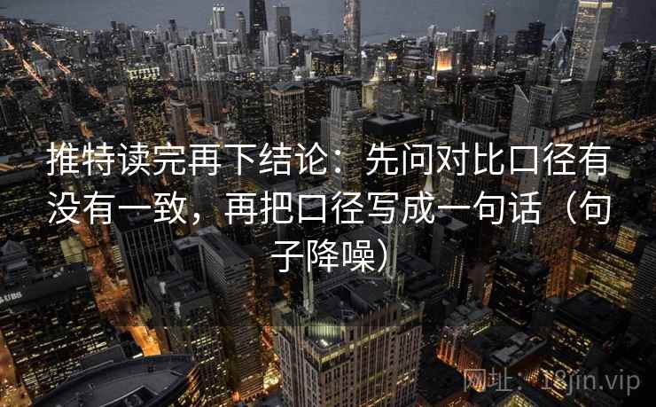 推特读完再下结论：先问对比口径有没有一致，再把口径写成一句话（句子降噪）