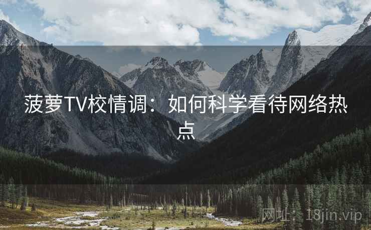 菠萝TV校情调：如何科学看待网络热点