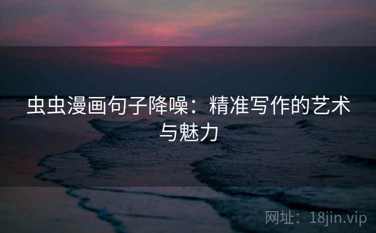 虫虫漫画句子降噪：精准写作的艺术与魅力