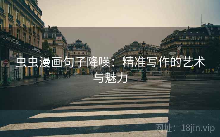 虫虫漫画句子降噪：精准写作的艺术与魅力