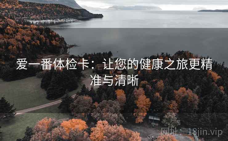 爱一番体检卡：让您的健康之旅更精准与清晰