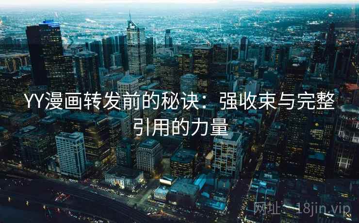 YY漫画转发前的秘诀：强收束与完整引用的力量