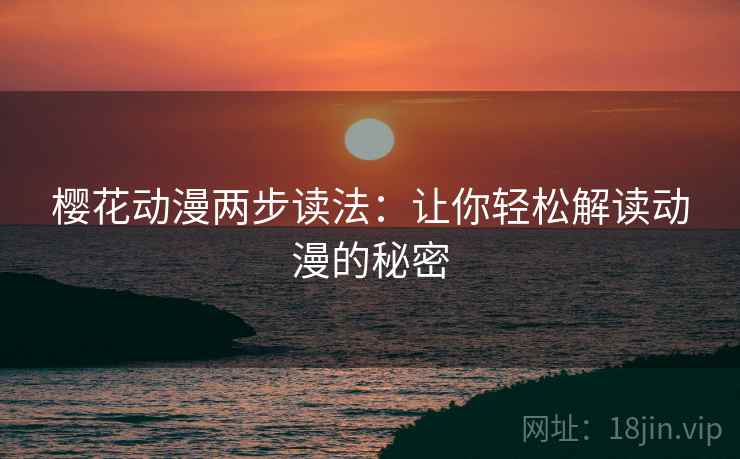 樱花动漫两步读法：让你轻松解读动漫的秘密