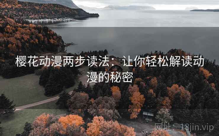 樱花动漫两步读法：让你轻松解读动漫的秘密