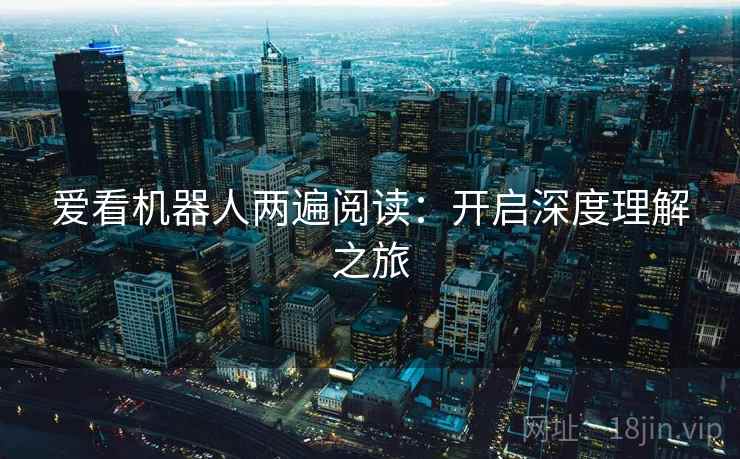 爱看机器人两遍阅读：开启深度理解之旅
