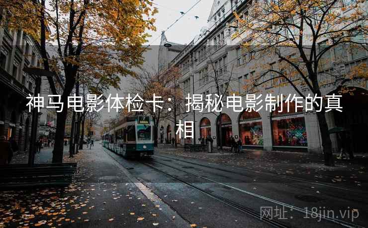 神马电影体检卡：揭秘电影制作的真相