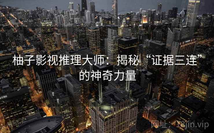 柚子影视推理大师：揭秘“证据三连”的神奇力量