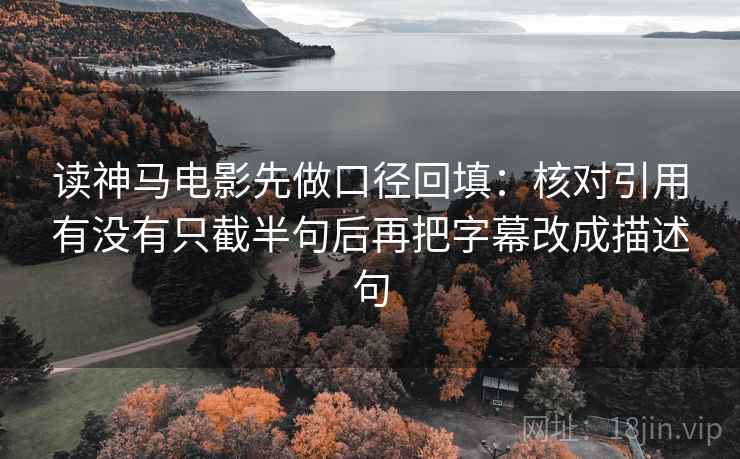 读神马电影先做口径回填：核对引用有没有只截半句后再把字幕改成描述句