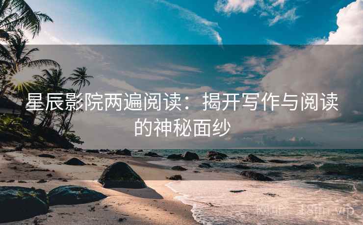 星辰影院两遍阅读：揭开写作与阅读的神秘面纱