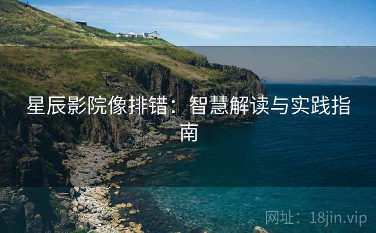 星辰影院像排错：智慧解读与实践指南