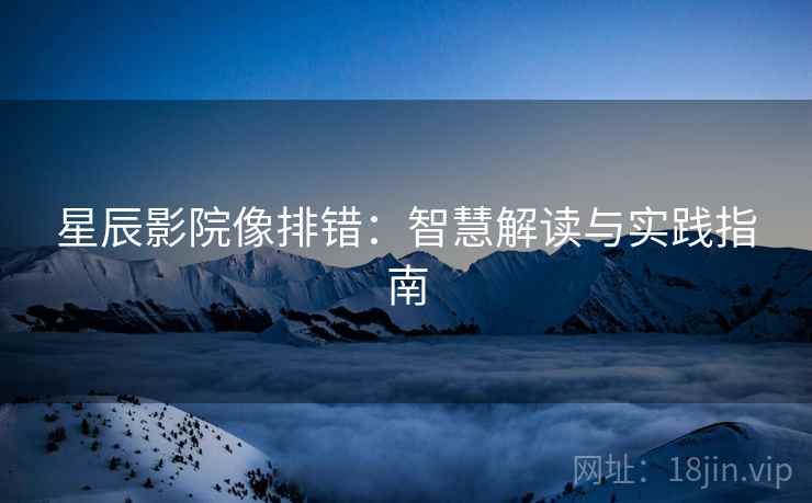 星辰影院像排错：智慧解读与实践指南