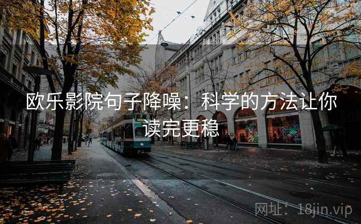 欧乐影院句子降噪:科学的方法让你读完更稳 欧乐影院句子降噪:科学的方法让你读完更稳