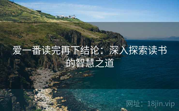 爱一番读完再下结论：深入探索读书的智慧之道