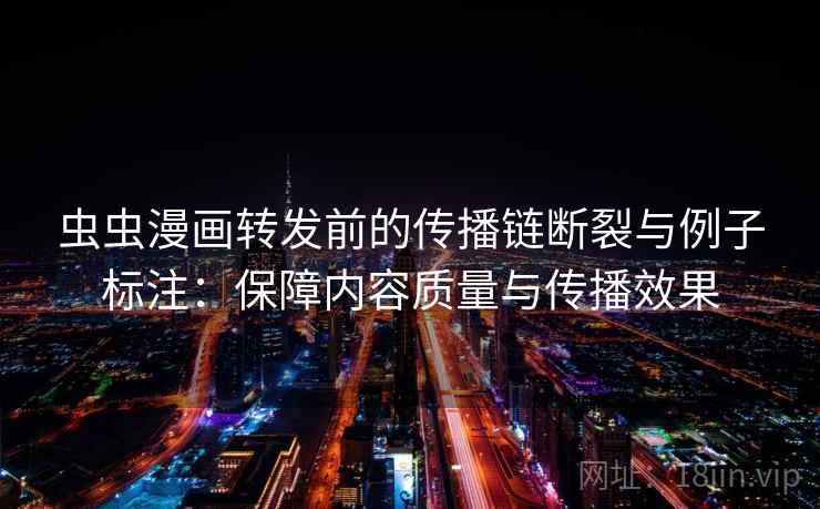 虫虫漫画转发前的传播链断裂与例子标注：保障内容质量与传播效果