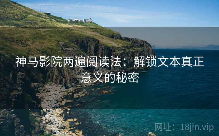 神马影院两遍阅读法：解锁文本真正意义的秘密