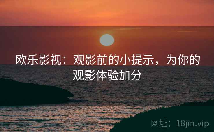 欧乐影视:观影前的小提示,为你的观影体验加分 欧乐影视:观影前的小提示,为你的观影体验加分