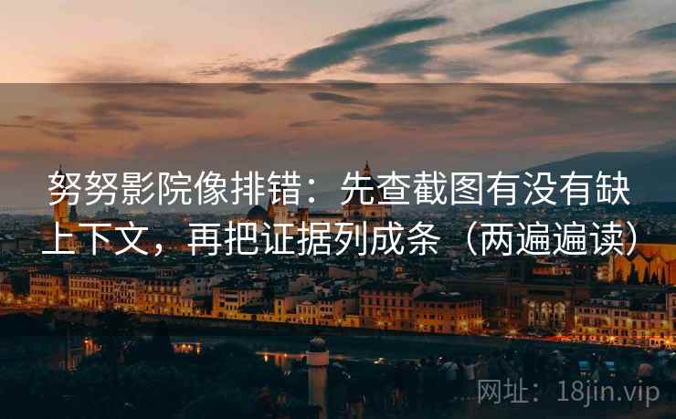 努努影院像排错:先查截图有没有缺上下文,再把证据列成条(两遍遍读) 努努影院像排错:先查截图有没有缺上下文,再把证据列成条(两遍遍读)
