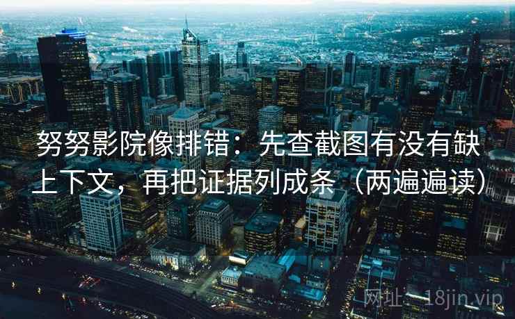 努努影院像排错:先查截图有没有缺上下文,再把证据列成条(两遍遍读) 努努影院像排错:先查截图有没有缺上下文,再把证据列成条(两遍遍读)