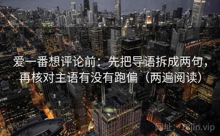 爱一番想评论前：先把导语拆成两句，再核对主语有没有跑偏（两遍阅读）