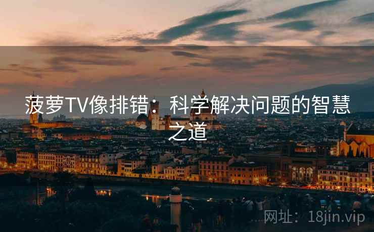 菠萝TV像排错:科学解决问题的智慧之道 菠萝TV像排错:科学解决问题的智慧之道