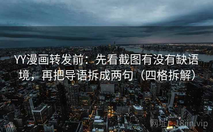 YY漫画转发前:先看截图有没有缺语境,再把导语拆成两句(四格拆解) YY漫画转发前:先看截图有没有缺语境,再把导语拆成两句(四格拆解)