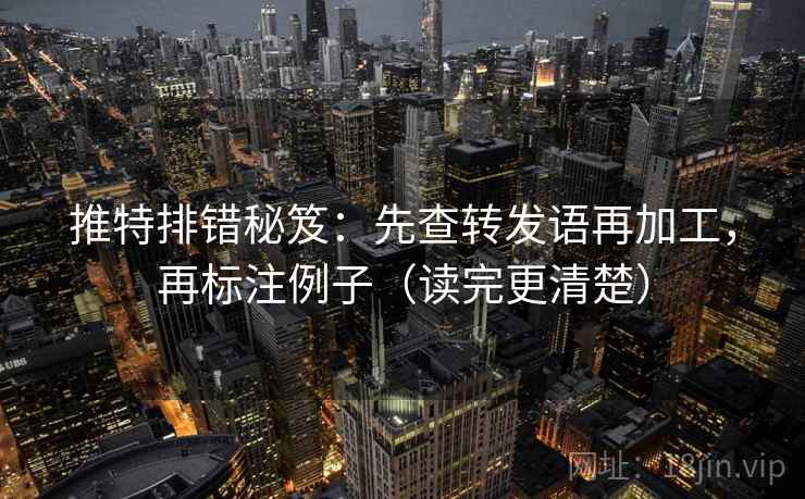 推特排错秘笈：先查转发语再加工，再标注例子（读完更清楚）