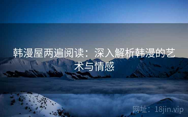 韩漫屋两遍阅读：深入解析韩漫的艺术与情感
